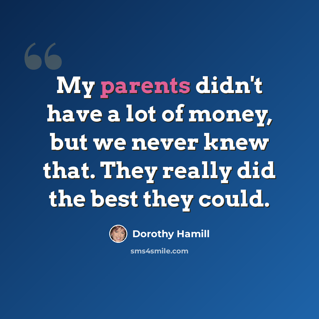 “My parents didn't have a lot of money, but we never knew that. They really did the best they could.” quote by Dorothy Hamill