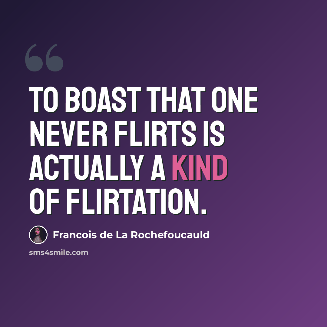 “To boast that one never flirts is actually a kind of flirtation.” quote by Francois de La Rochefoucauld