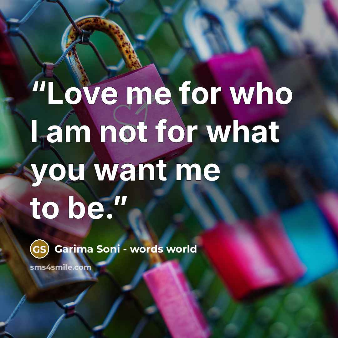 “Love me for who I am not for what you want me to be.” quote by Garima Soni - words world