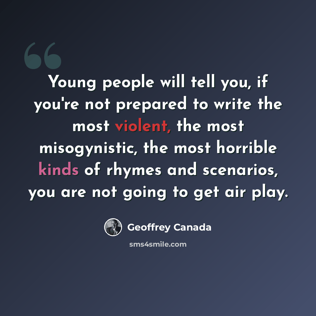 “Young people will tell you, if you're not prepared to write the most violent, the most misogynistic, the most horrible kinds of rhymes and scenarios, you are not going to get air play.” quote by Geoffrey Canada