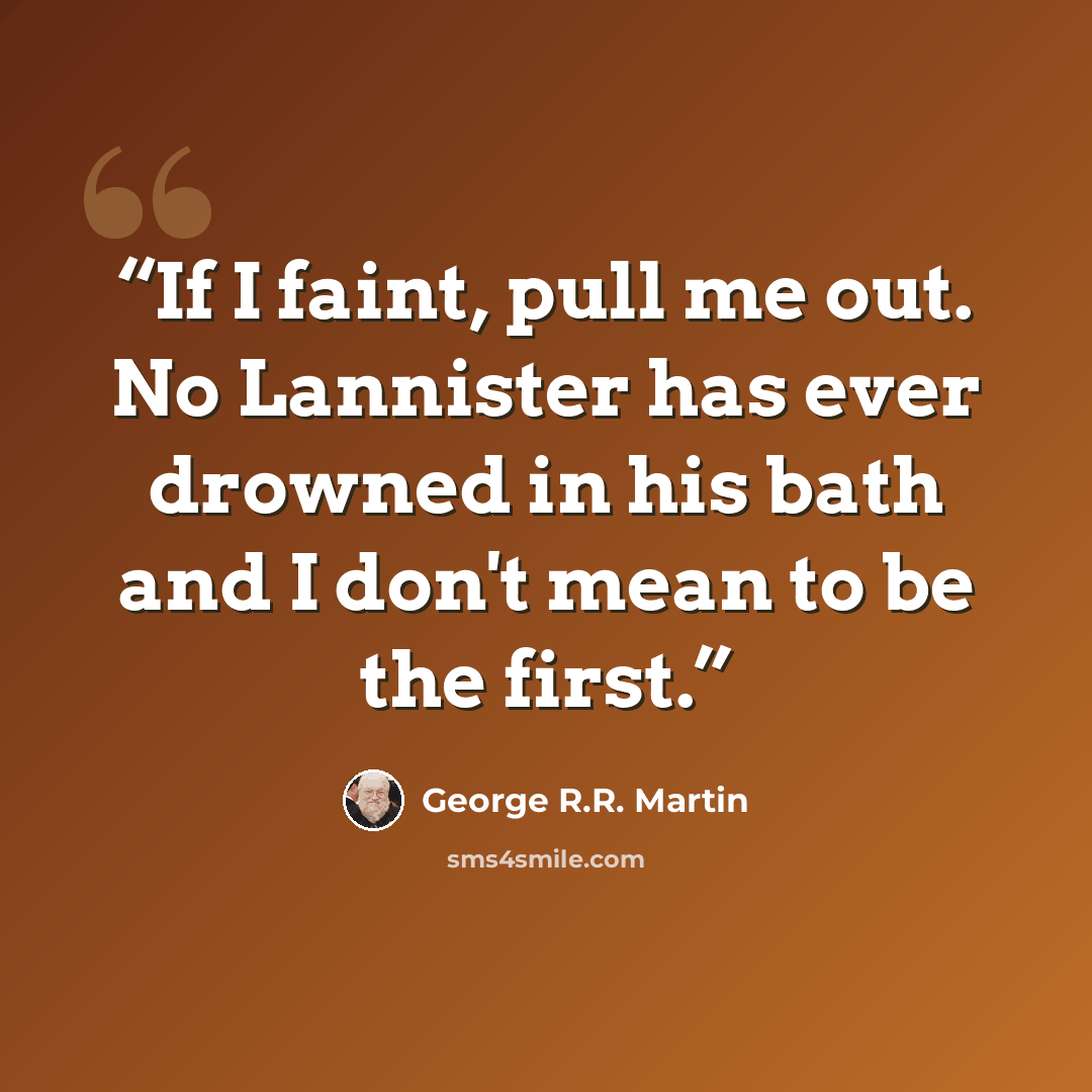 “If I faint, pull me out. No Lannister has ever drowned in his bath and I don't mean to be the first.” quote by George R.R. Martin