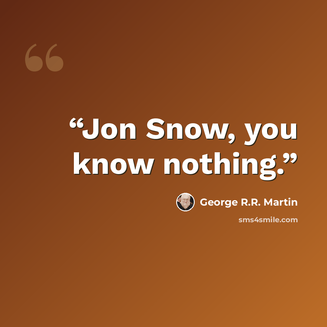 “Jon Snow, you know nothing.” quote by George R.R. Martin