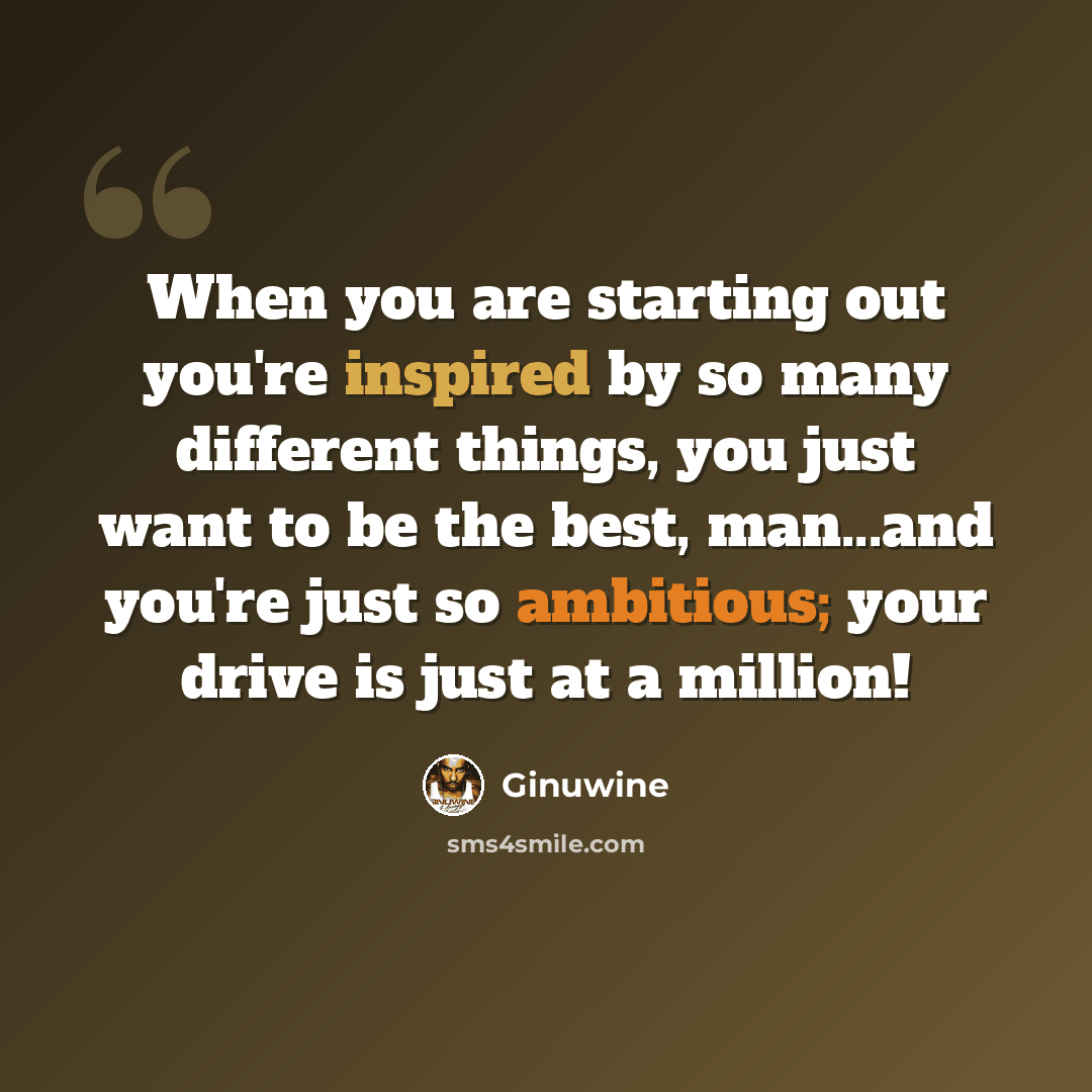 “When you are starting out you're inspired by so many different things, you just want to be the best, man...and you're just so ambitious; your drive is just at a million!” quote by Ginuwine