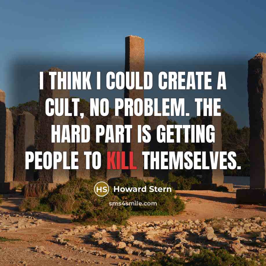 “I think I could create a cult, no problem. The hard part is getting people to kill themselves.” quote by Howard Stern