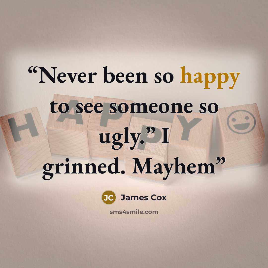 “Never been so happy to see someone so ugly.” I grinned. Mayhem” quote by James Cox