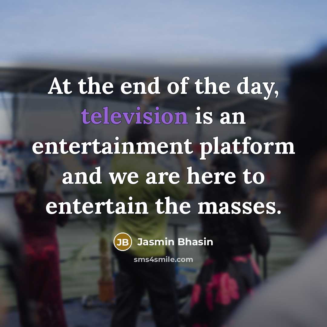 “At the end of the day, television is an entertainment platform and we are here to entertain the masses.” quote by Jasmin Bhasin