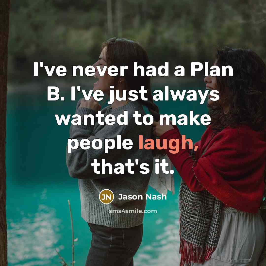 “I've never had a Plan B. I've just always wanted to make people laugh, that's it.” quote by Jason Nash