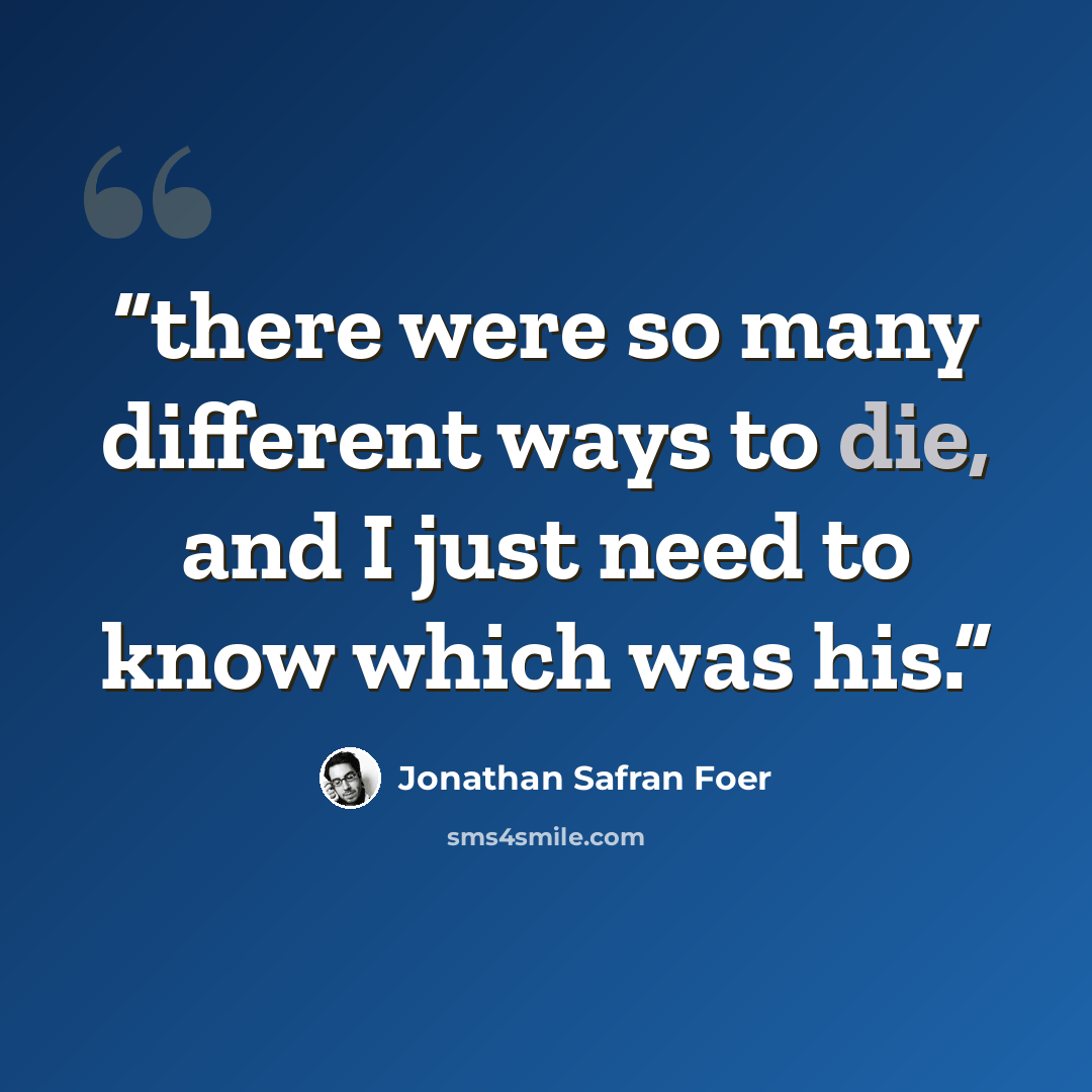 “there were so many different ways to die, and I just need to know which was his.” quote by Jonathan Safran Foer