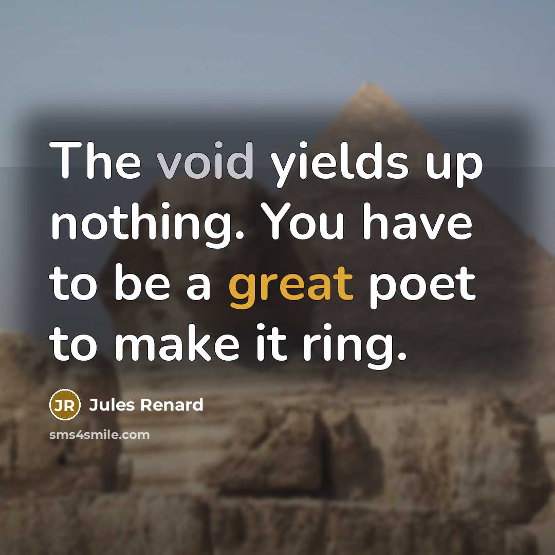 “The void yields up nothing. You have to be a great poet to make it ring.” quote by Jules Renard