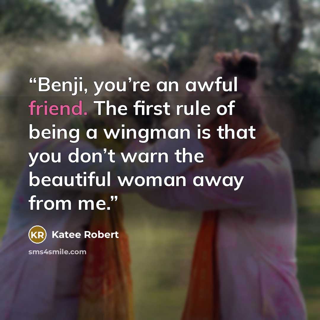 “Benji, you’re an awful friend. The first rule of being a wingman is that you don’t warn the beautiful woman away from me.” quote by Katee Robert