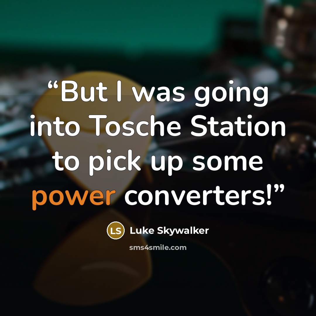 “But I was going into Tosche Station to pick up some power converters!” quote by Luke Skywalker
