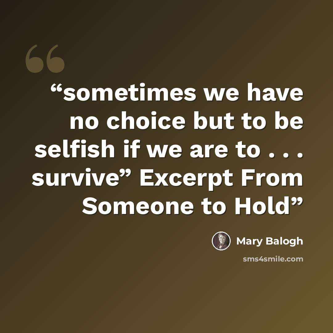 “sometimes we have no choice but to be selfish if we are to . . . survive” Excerpt From Someone to Hold” quote by Mary Balogh