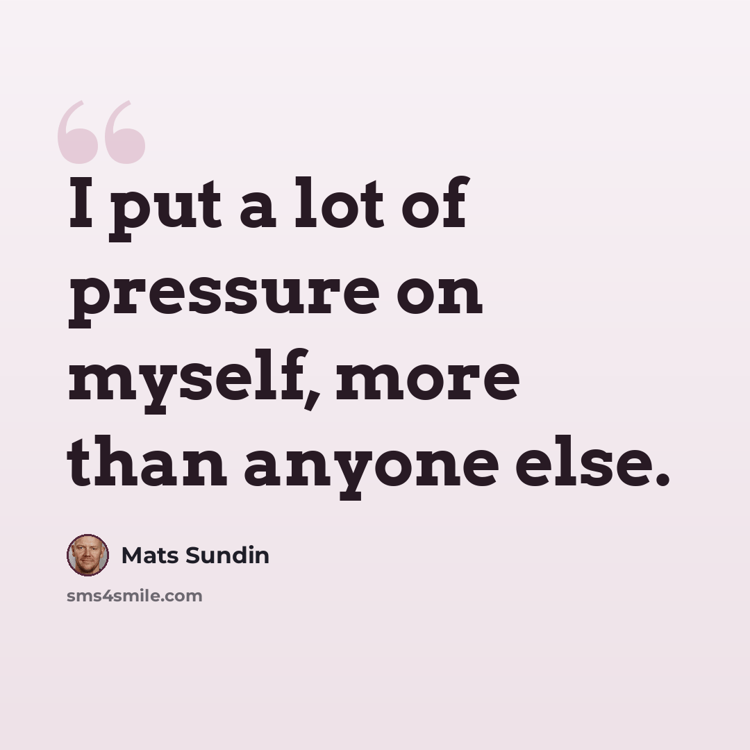 “I put a lot of pressure on myself, more than anyone else.” quote by Mats Sundin