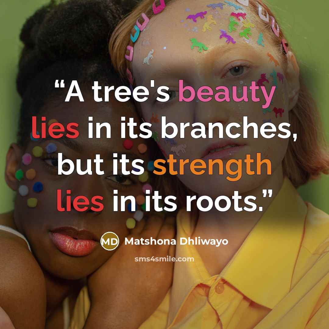 “A tree's beauty lies in its branches, but its strength lies in its roots.” quote by Matshona Dhliwayo