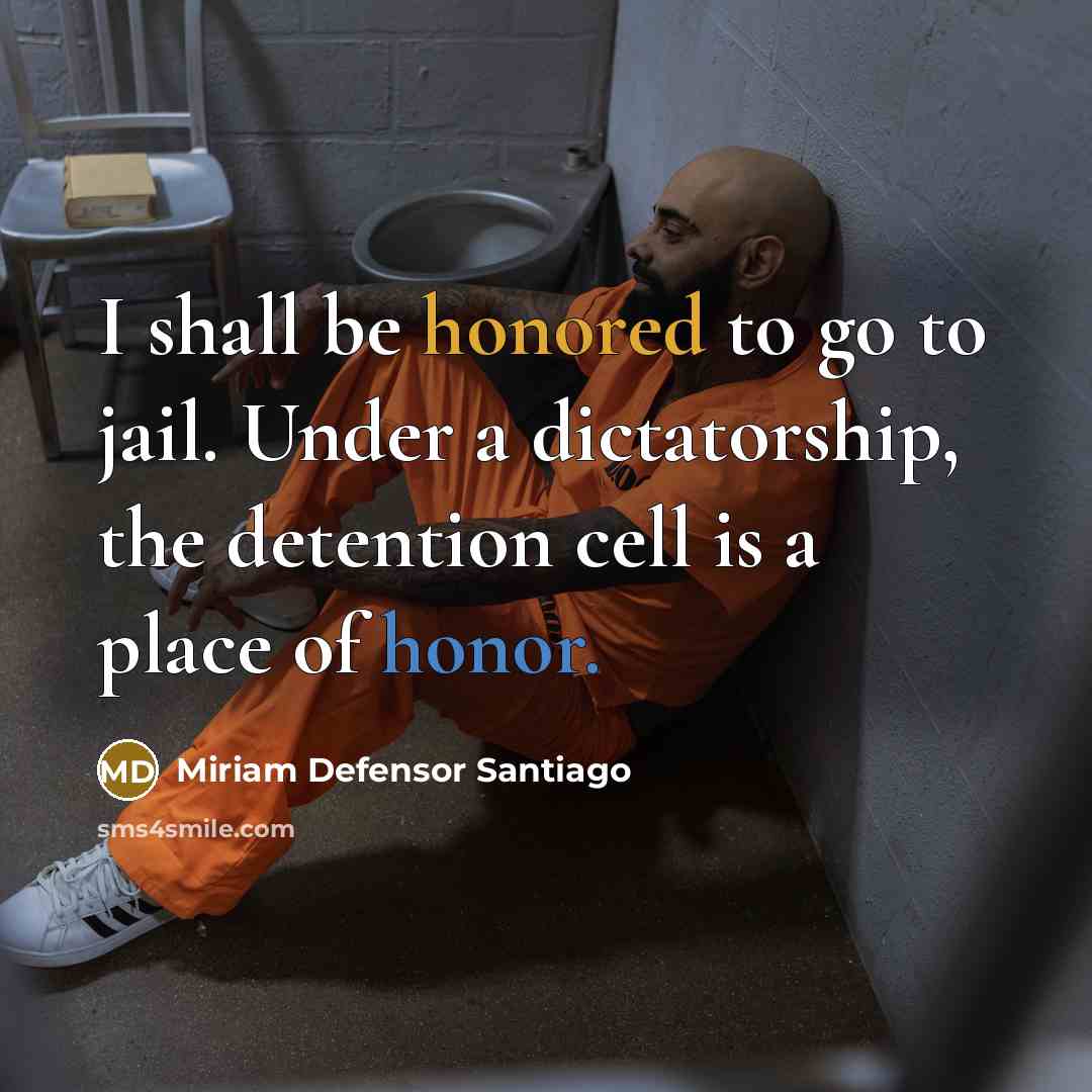 “I shall be honored to go to jail. Under a dictatorship, the detention cell is a place of honor.” quote by Miriam Defensor Santiago