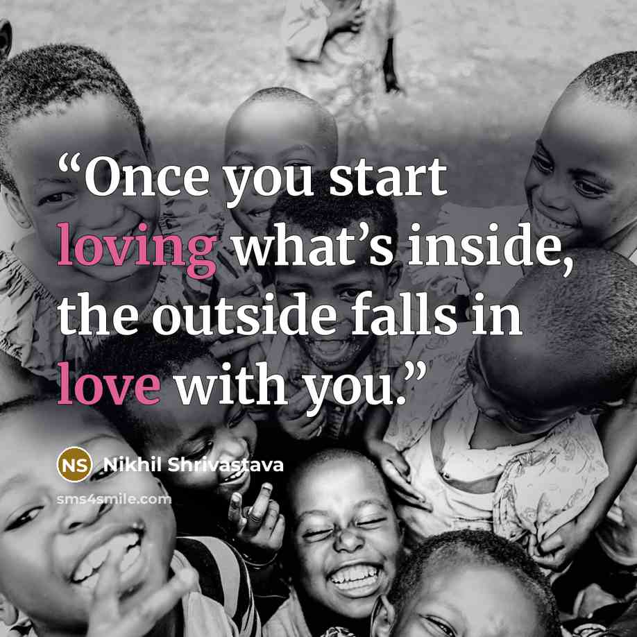 “Once you start loving what’s inside, the outside falls in love with you.” quote by Nikhil Shrivastava