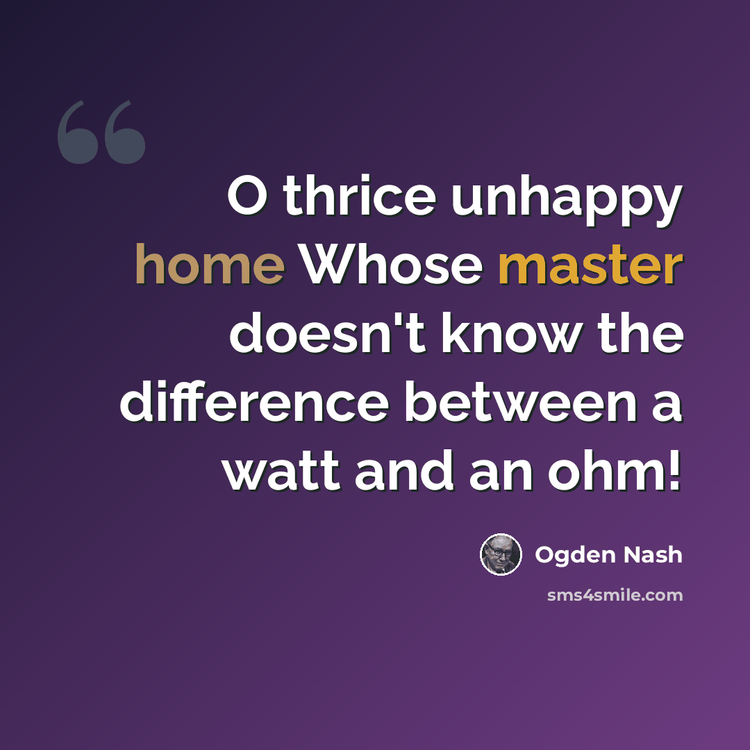 “O thrice unhappy home Whose master doesn't know the difference between a watt and an ohm!” quote by Ogden Nash