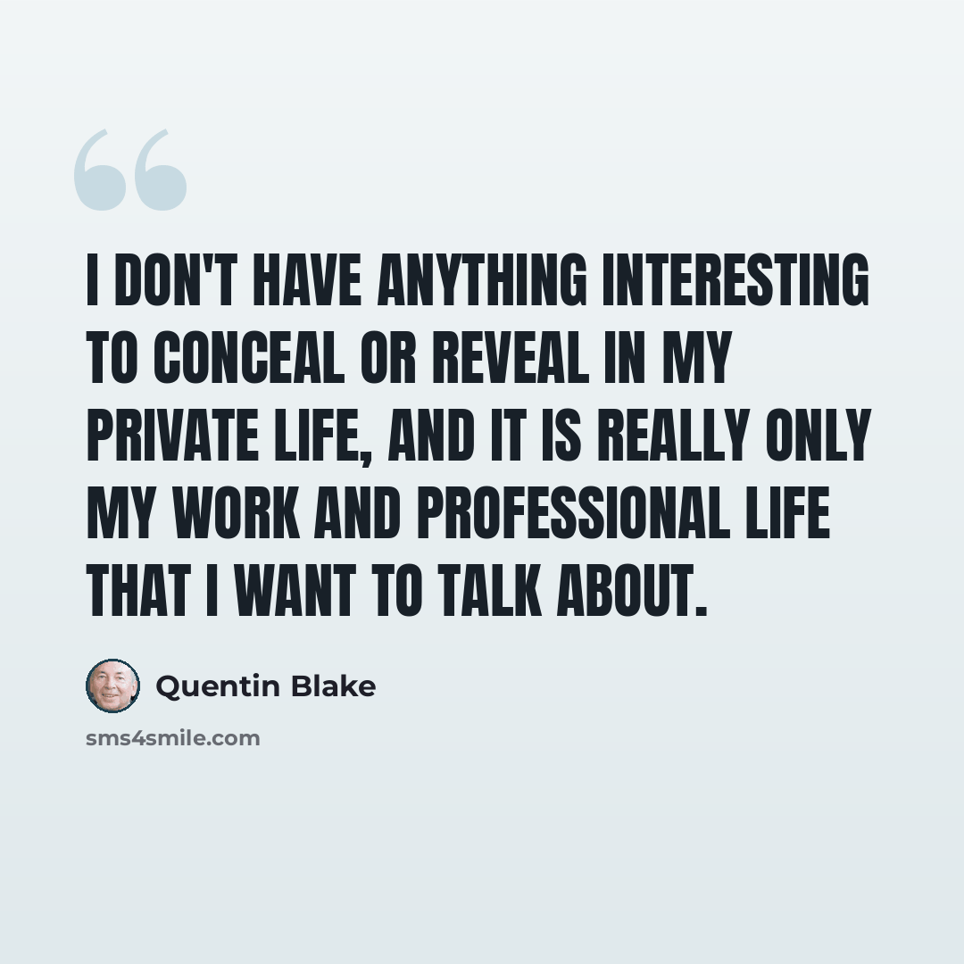 “I don't have anything interesting to conceal or reveal in my private life, and it is really only my work and professional life that I want to talk about.” quote by Quentin Blake