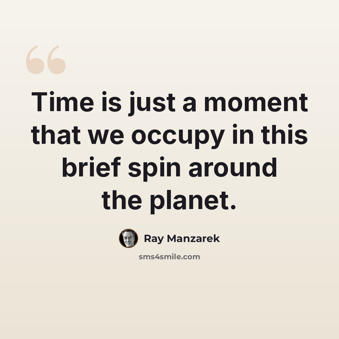 “Time is just a moment that we occupy in this brief spin around the planet.” quote by Ray Manzarek