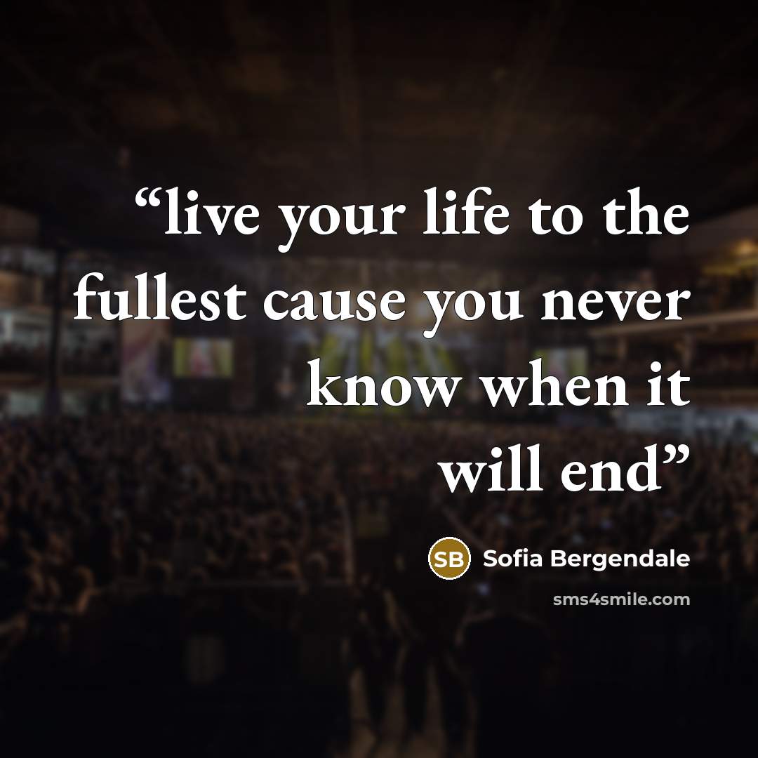 “live your life to the fullest cause you never know when it will end” quote by Sofia Bergendale