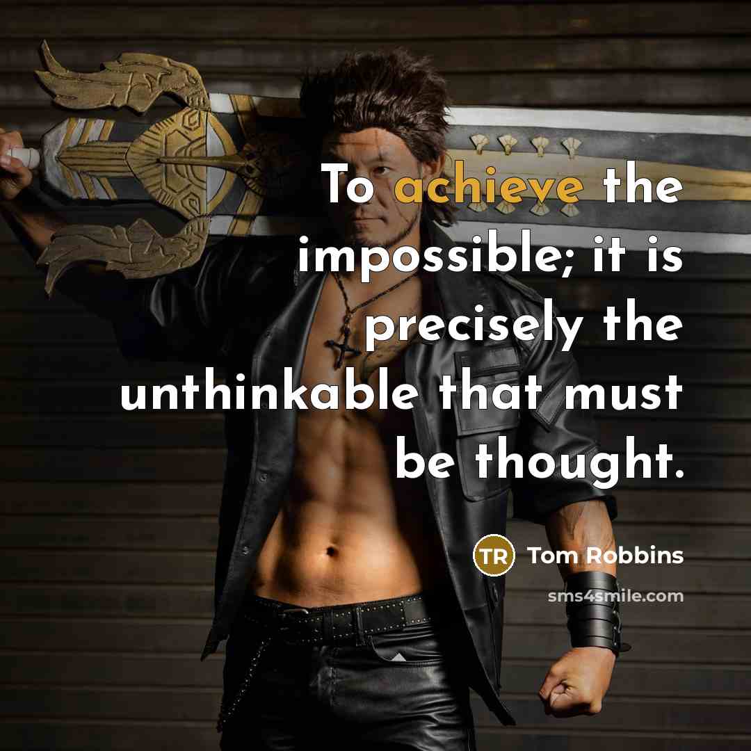 “To achieve the impossible; it is precisely the unthinkable that must be thought.” quote by Tom Robbins