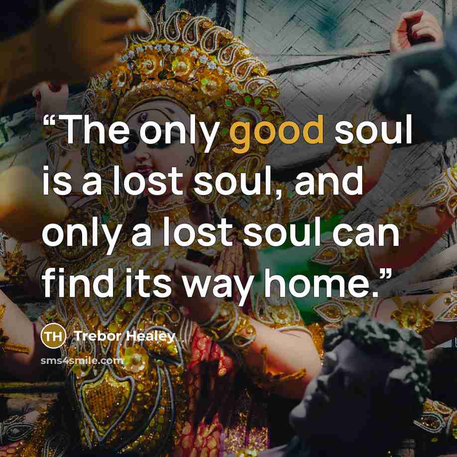 “The only good soul is a lost soul, and only a lost soul can find its way home.” quote by Trebor Healey