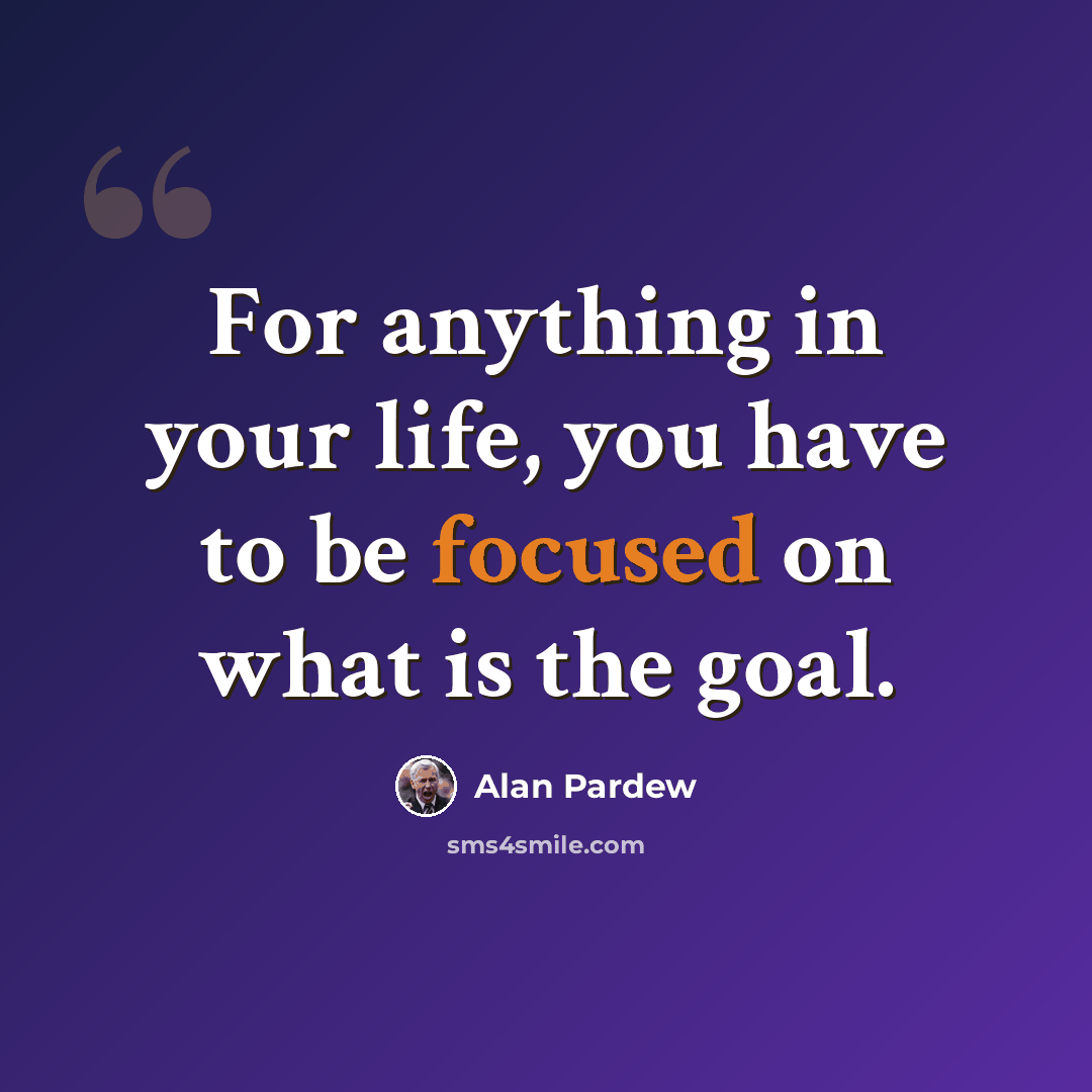 “For anything in your life, you have to be focused on what is the goal.” quote by Alan Pardew