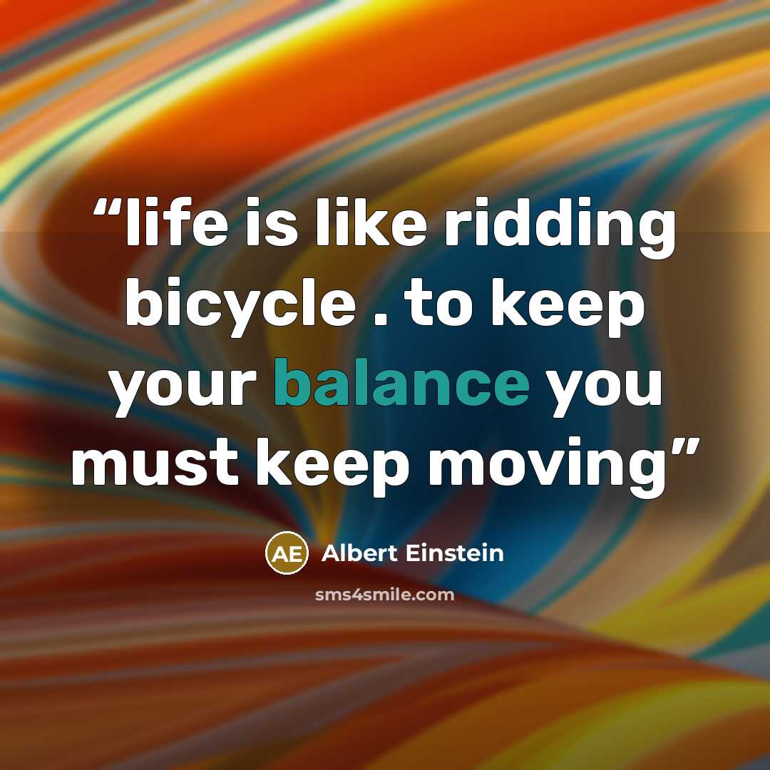“life is like ridding bicycle . to keep your balance you must keep moving” quote by Albert Einstein