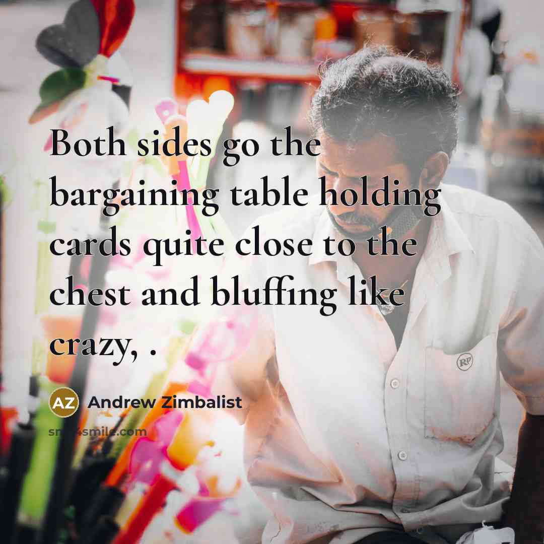 “Both sides go the bargaining table holding cards quite close to the chest and bluffing like crazy, .” quote by Andrew Zimbalist