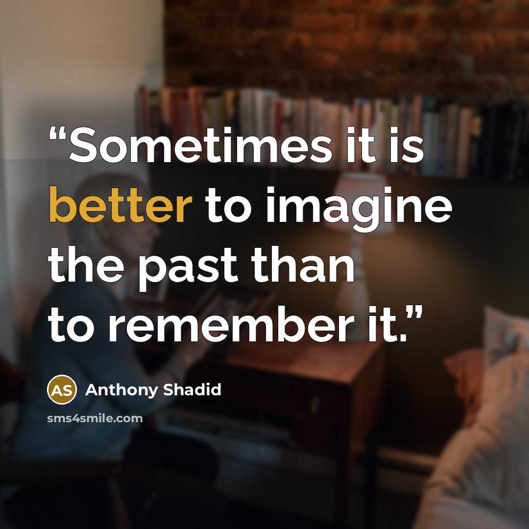 “Sometimes it is better to imagine the past than to remember it.” quote by Anthony Shadid