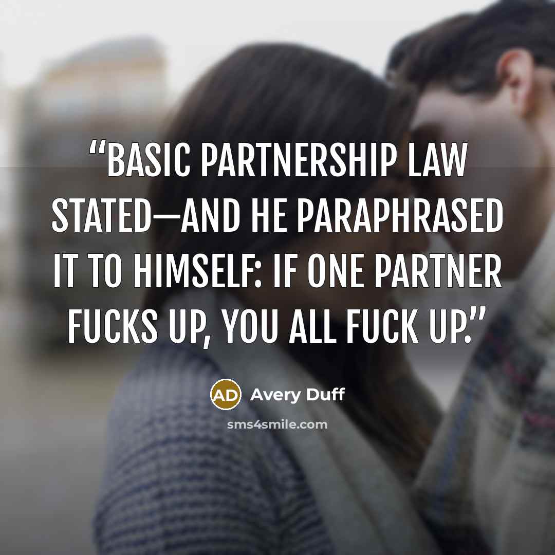 “Basic partnership law stated—and he paraphrased it to himself: if one partner fucks up, you all fuck up.” quote by Avery Duff