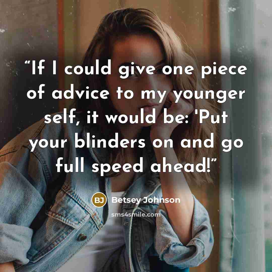 “If I could give one piece of advice to my younger self, it would be: 'Put your blinders on and go full speed ahead!” quote by Betsey Johnson