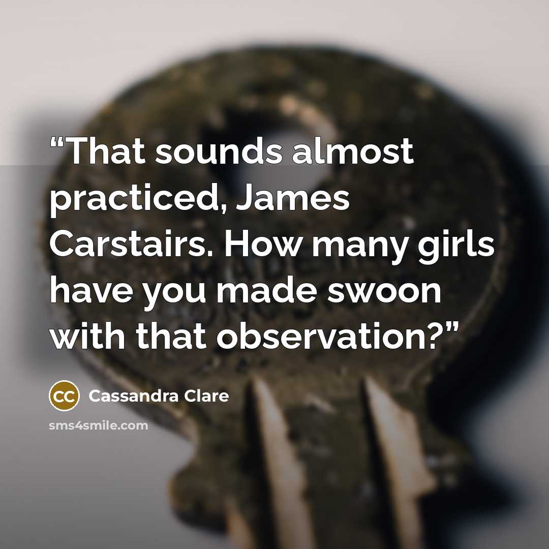 “That sounds almost practiced, James Carstairs. How many girls have you made swoon with that observation?” quote by Cassandra Clare