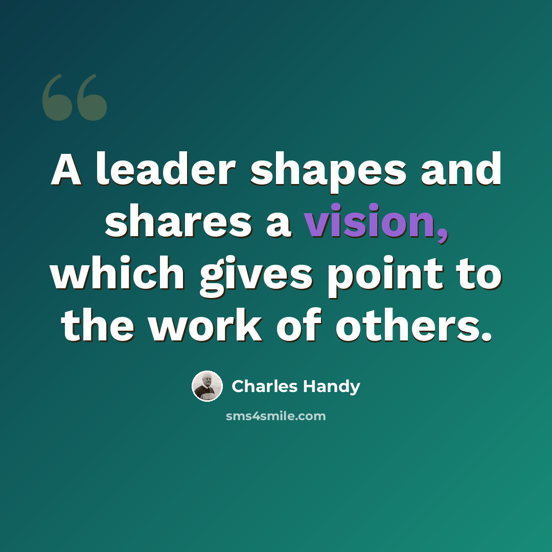 “A leader shapes and shares a vision, which gives point to the work of others.” quote by Charles Handy