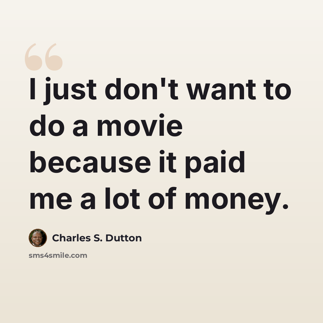 “I just don't want to do a movie because it paid me a lot of money.” quote by Charles S. Dutton