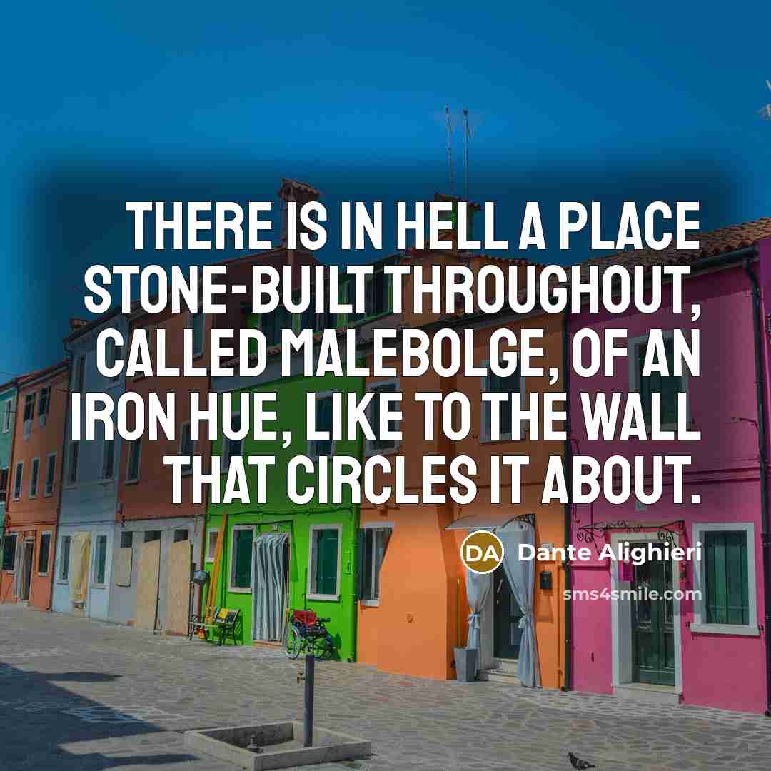 “There is in hell a place stone-built throughout, Called Malebolge, of an iron hue, Like to the wall that circles it about.” quote by Dante Alighieri