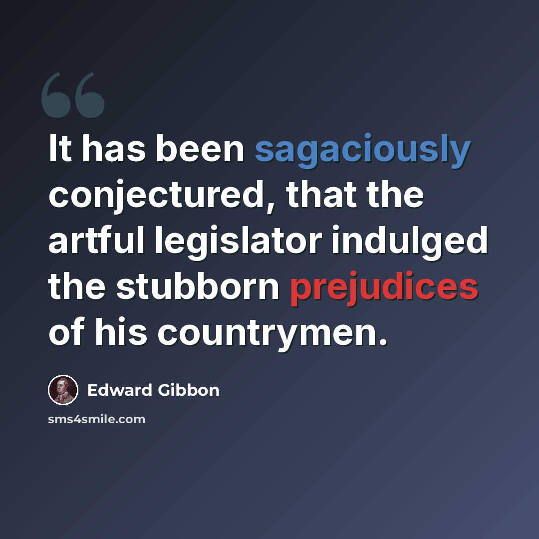 “It has been sagaciously conjectured, that the artful legislator indulged the stubborn prejudices of his countrymen.” quote by Edward Gibbon