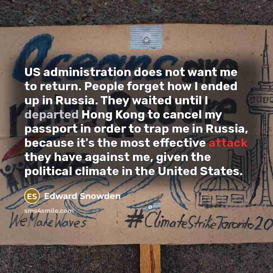 “US administration does not want me to return. People forget how I ended up in Russia. They waited until I departed Hong Kong to cancel my passport in order to trap me in Russia, because it's the most effective attack they have against me, given the political climate in the United States.” quote by Edward Snowden