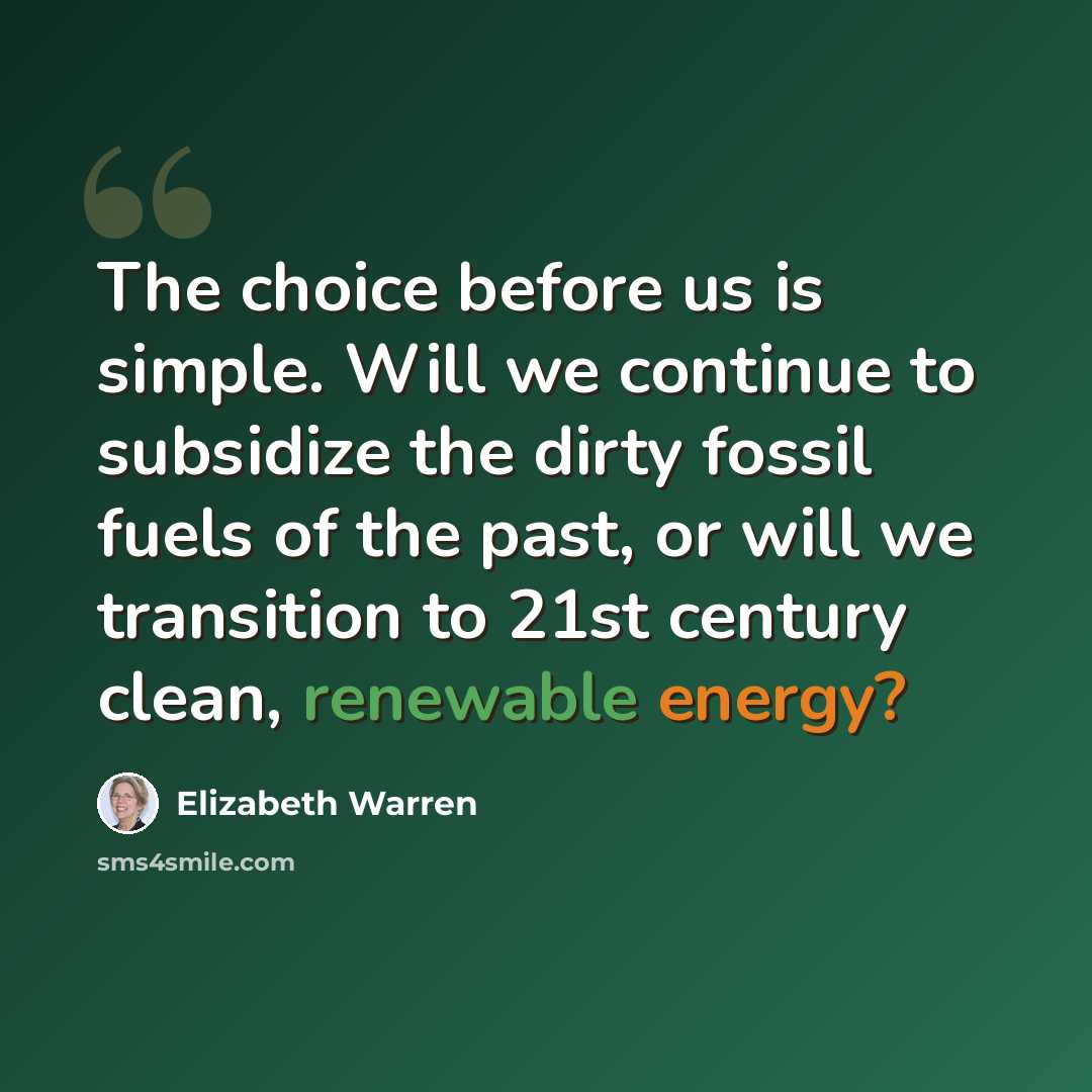 “The choice before us is simple. Will we continue to subsidize the dirty fossil fuels of the past, or will we transition to 21st century clean, renewable energy?” quote by Elizabeth Warren