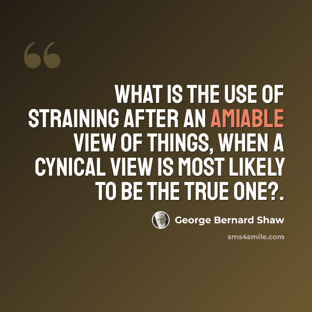 “What is the use of straining after an amiable view of things, when a cynical view is most likely to be the true one?.” quote by George Bernard Shaw
