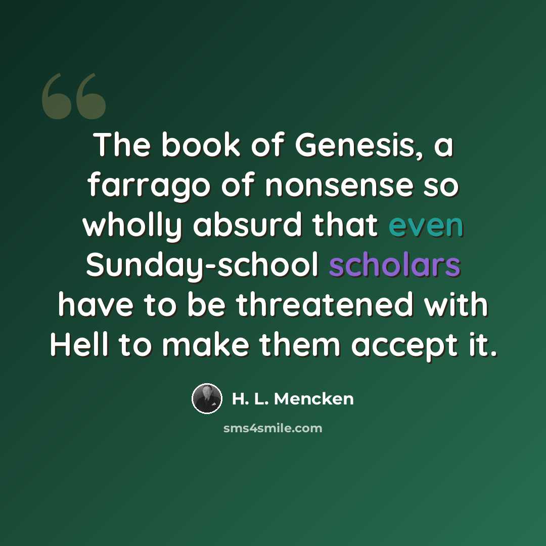 “The book of Genesis, a farrago of nonsense so wholly absurd that even Sunday-school scholars have to be threatened with Hell to make them accept it.” quote by H. L. Mencken