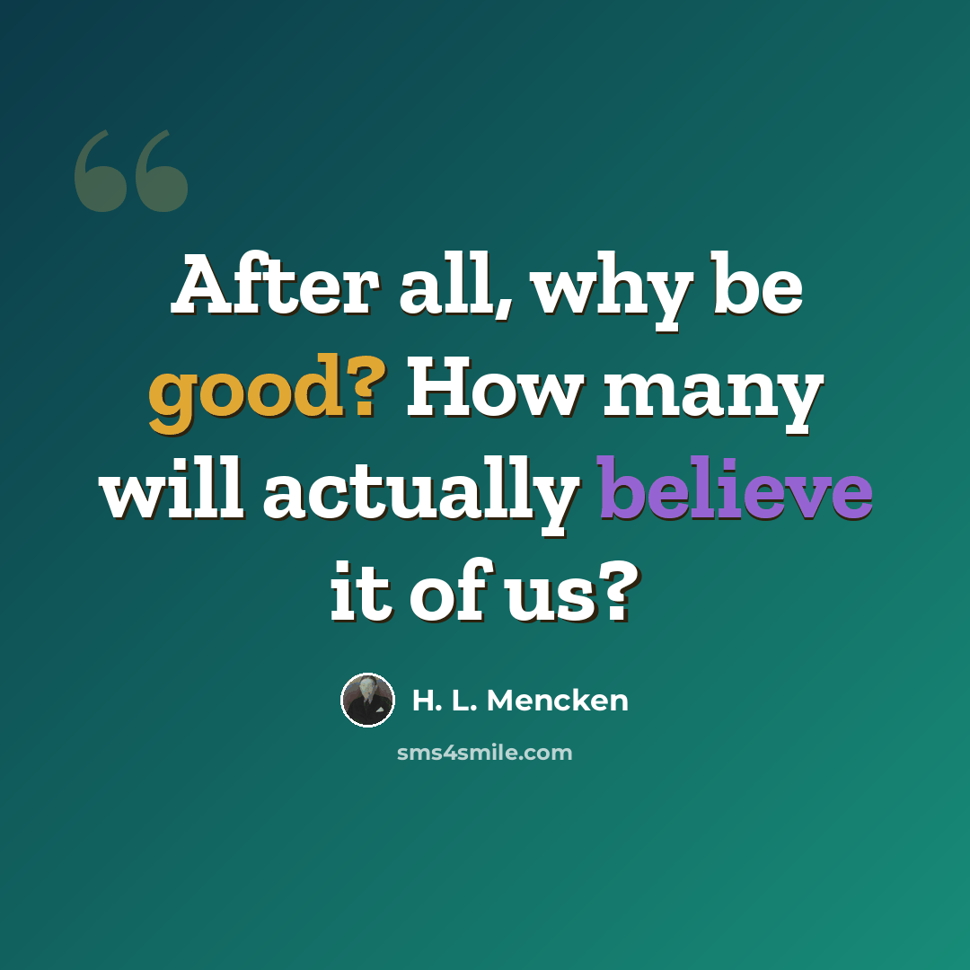 “After all, why be good? How many will actually believe it of us?” quote by H. L. Mencken