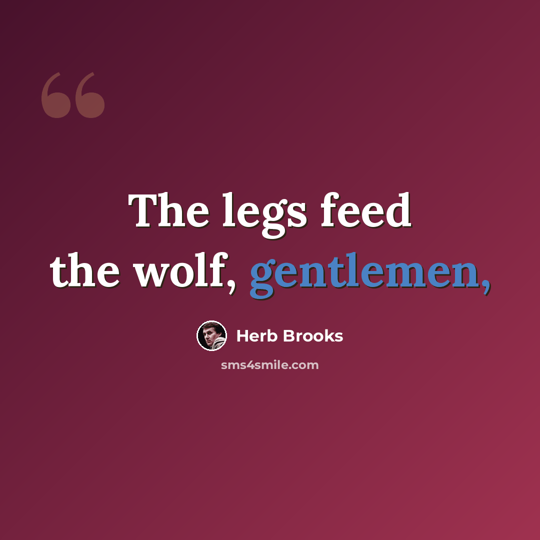 “The legs feed the wolf, gentlemen,” quote by Herb Brooks