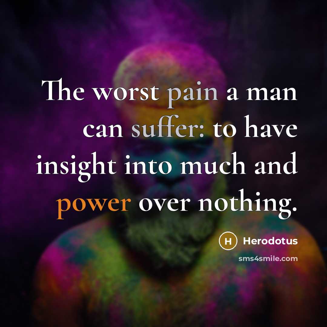“The worst pain a man can suffer: to have insight into much and power over nothing.” quote by Herodotus