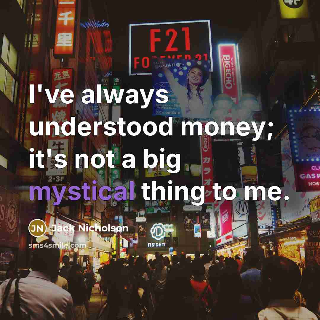 “I've always understood money; it's not a big mystical thing to me.” quote by Jack Nicholson