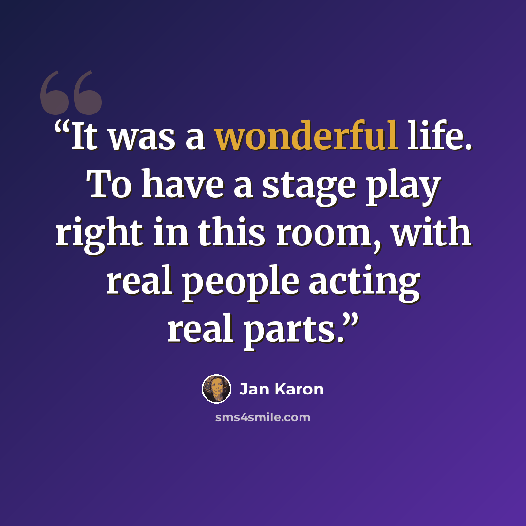 “It was a wonderful life. To have a stage play right in this room, with real people acting real parts.” quote by Jan Karon