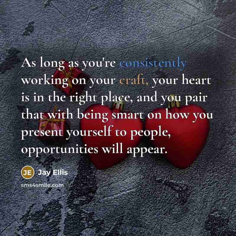 “As long as you're consistently working on your craft, your heart is in the right place, and you pair that with being smart on how you present yourself to people, opportunities will appear.” quote by Jay Ellis