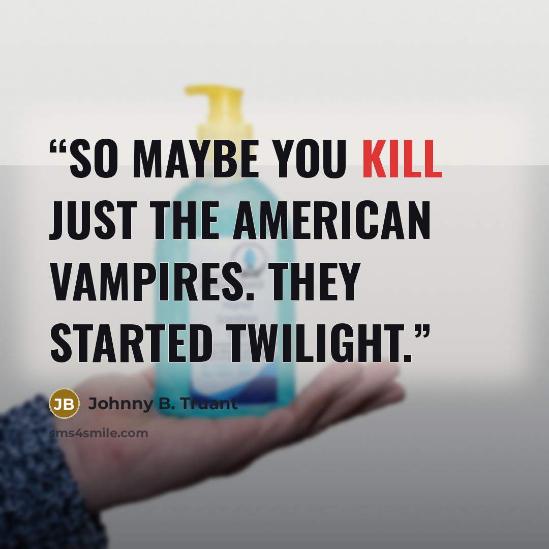 “So maybe you kill just the American vampires. They started Twilight.” quote by Johnny B. Truant