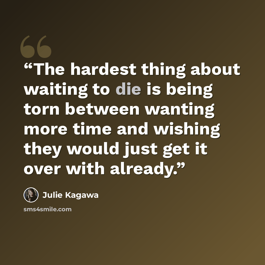“The hardest thing about waiting to die is being torn between wanting more time and wishing they would just get it over with already.” quote by Julie Kagawa