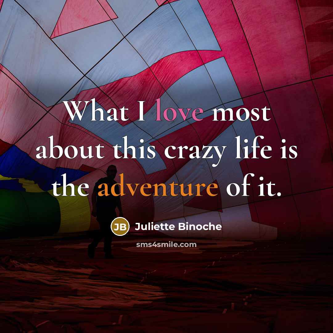“What I love most about this crazy life is the adventure of it.” quote by Juliette Binoche